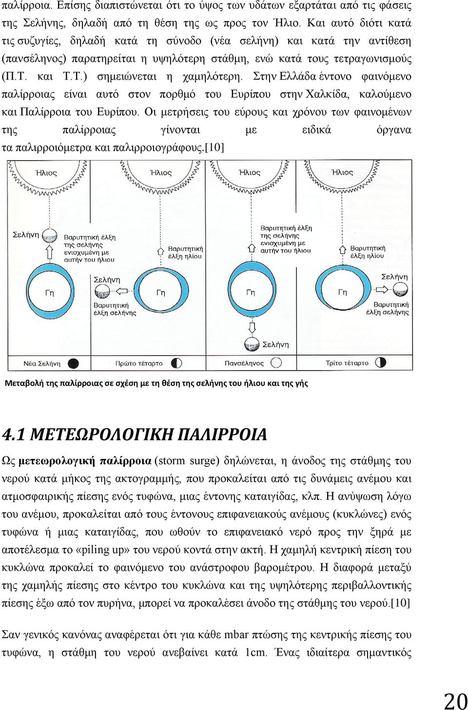 Στην Ελλάδα έντονο φαινόμενο παλίρροιας είναι αυτό στον πορθμό του Ευρίπου στην Χαλκίδα, καλούμενο και Παλίρροια του Ευρίπου.