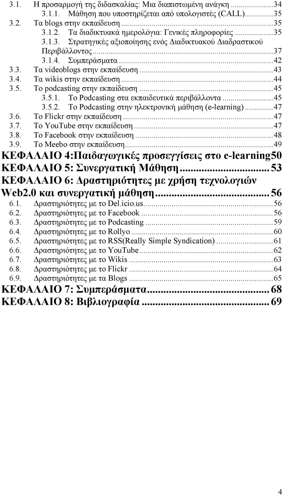 ..45 3.5.1. Το Podcasting στα εκπαιδευτικά περιβάλλοντα...45 3.5.2. Το Podcasting στην ηλεκτρονική µάθηση (e-learning)...47 3.6. Το Flickr στην εκπαίδευση...47 3.7. Το YouTube στην εκπαίδευση...47 3.8.