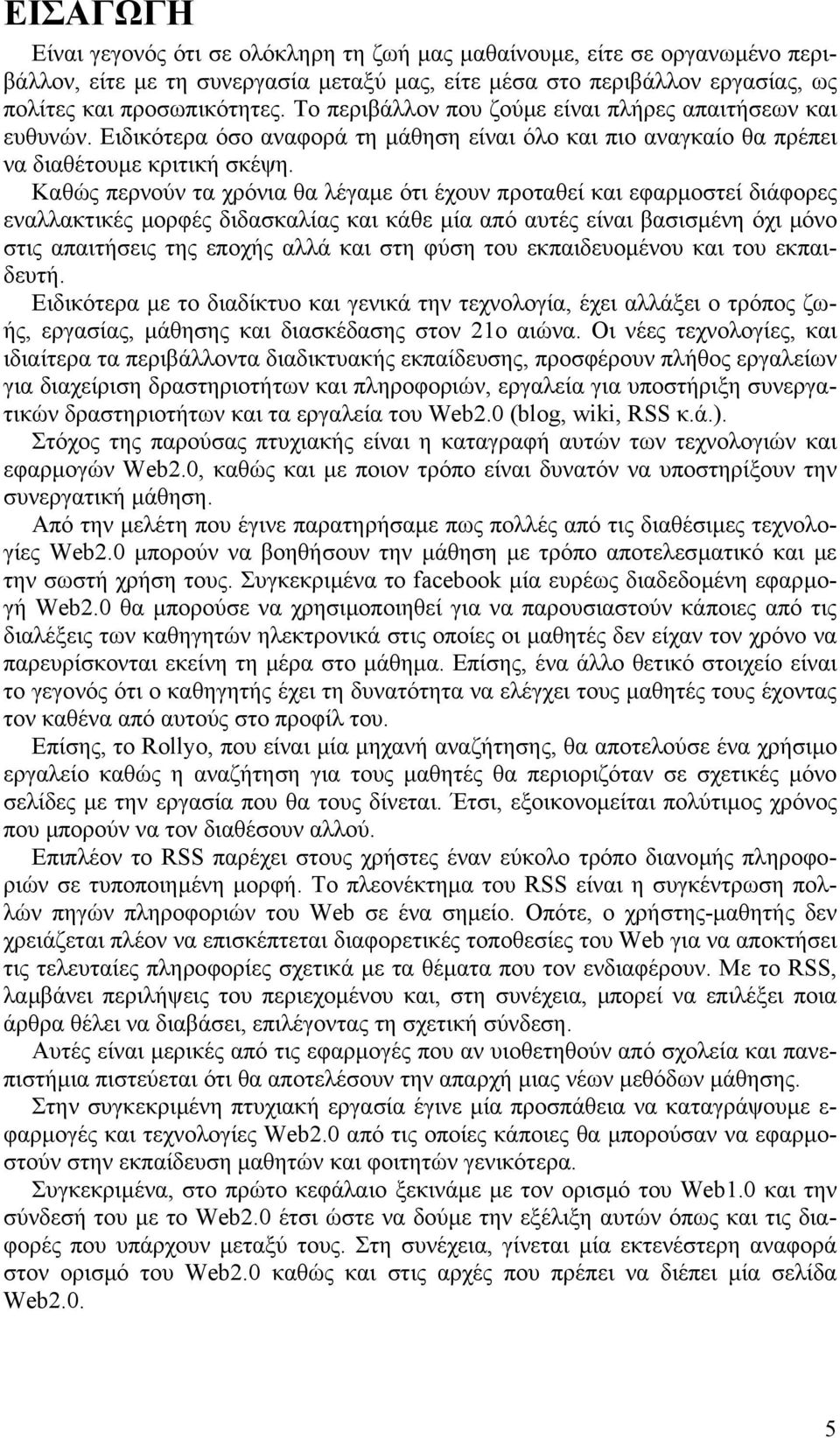 Καθώς περνούν τα χρόνια θα λέγαµε ότι έχουν προταθεί και εφαρµοστεί διάφορες εναλλακτικές µορφές διδασκαλίας και κάθε µία από αυτές είναι βασισµένη όχι µόνο στις απαιτήσεις της εποχής αλλά και στη