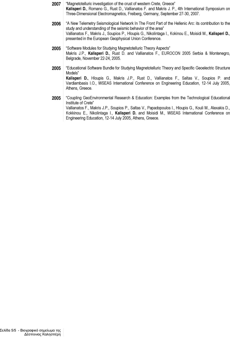 2006 A New Telemetry Seismological Network In The Front Part of the Hellenic Arc: its contribution to the study and understanding of the seismic behavior of the area Vallianatos F., Makris J.