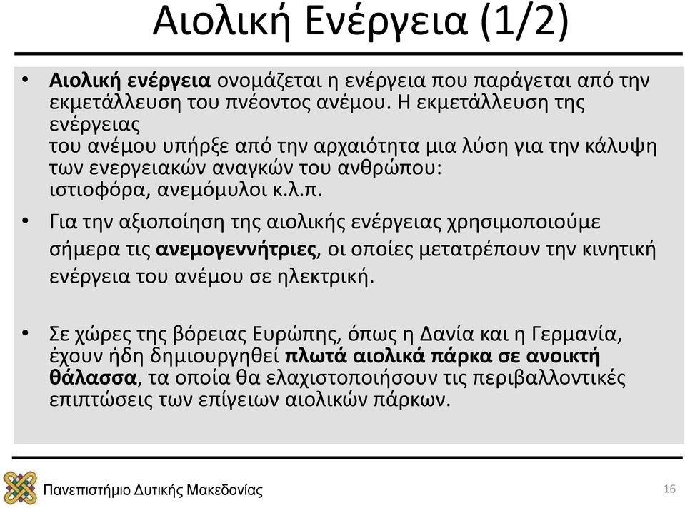 ρξε από την αρχαιότητα μια λύση για την κάλυψη των ενεργειακών αναγκών του ανθρώπου: ιστιοφόρα, ανεμόμυλοι κ.λ.π. Για την αξιοποίηση της αιολικής ενέργειας χρησιμοποιούμε σήμερα τις ανεμογεννήτριες, οι οποίες μετατρέπουν την κινητική ενέργεια του ανέμου σε ηλεκτρική.