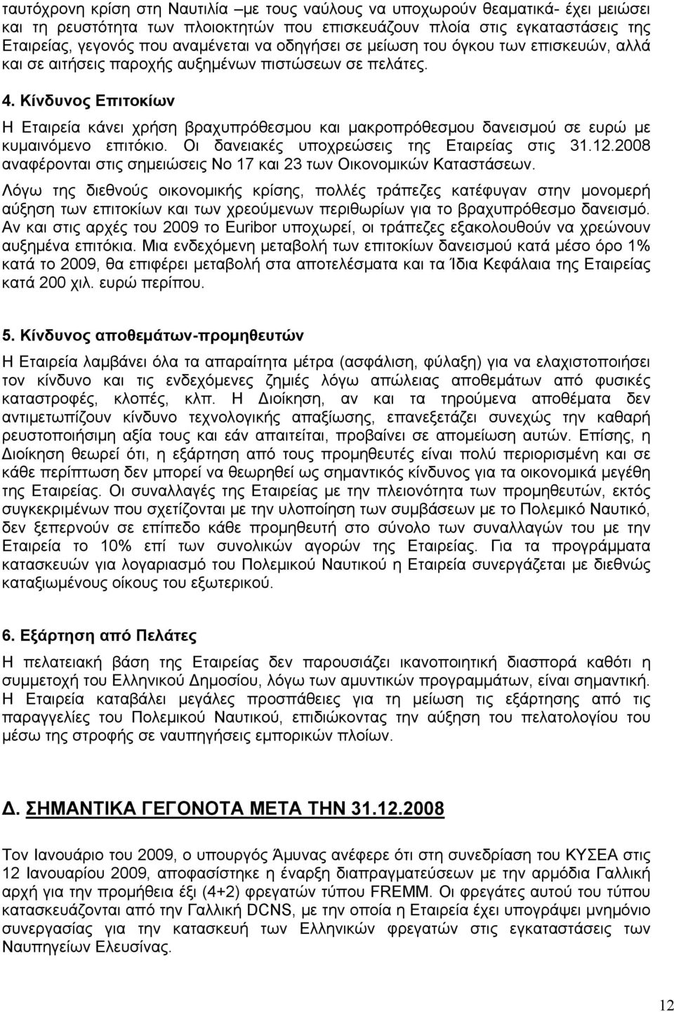 Κίνδυνος Επιτοκίων Η Εταιρεία κάνει χρήση βραχυπρόθεσμου και μακροπρόθεσμου δανεισμού σε ευρώ με κυμαινόμενο επιτόκιο. Οι δανειακές υποχρεώσεις της Εταιρείας στις 31.12.