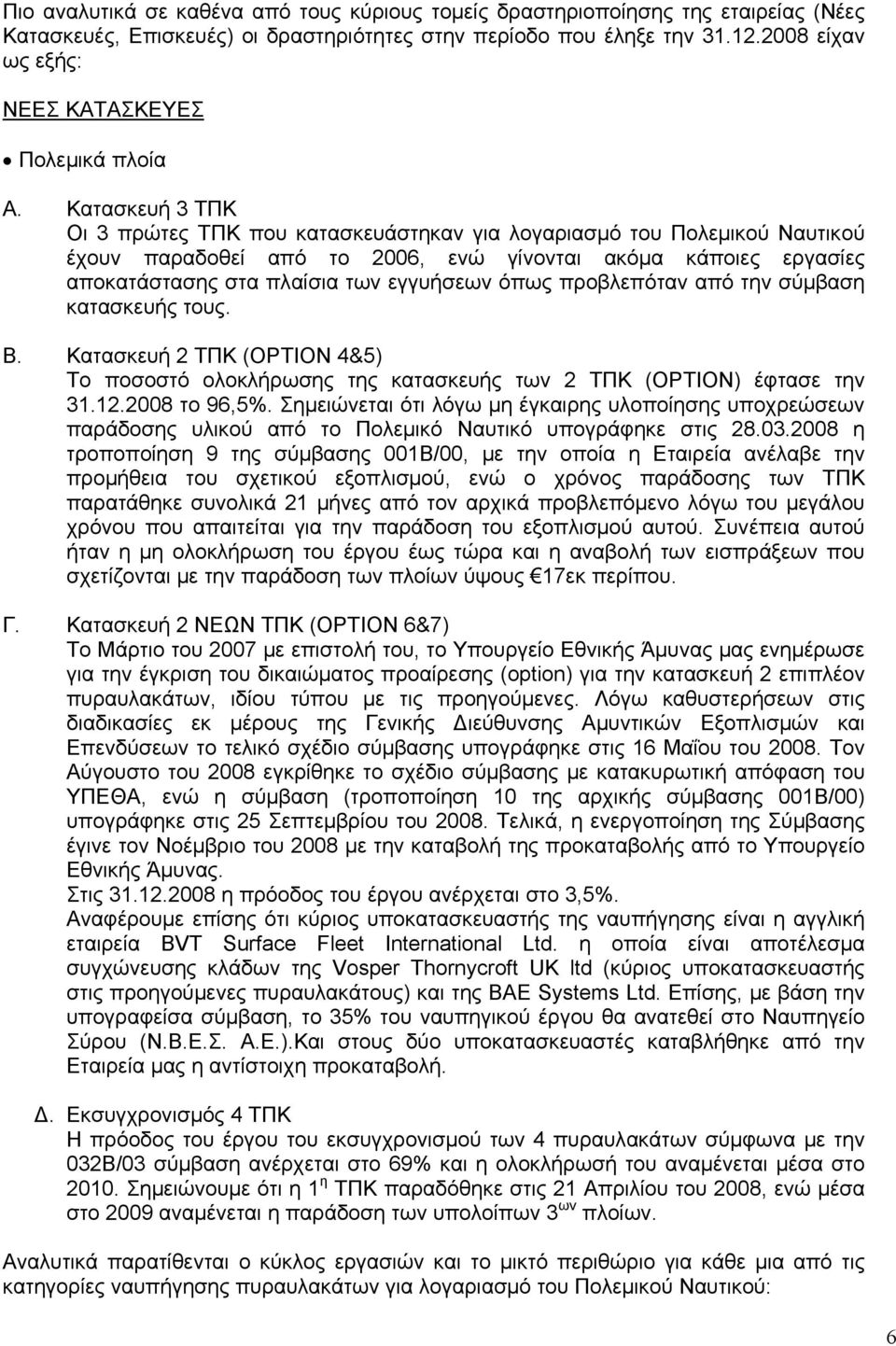 Κατασκευή 3 ΤΠΚ Οι 3 πρώτες ΤΠΚ που κατασκευάστηκαν για λογαριασμό του Πολεμικού Ναυτικού έχουν παραδοθεί από το 2006, ενώ γίνονται ακόμα κάποιες εργασίες αποκατάστασης στα πλαίσια των εγγυήσεων όπως