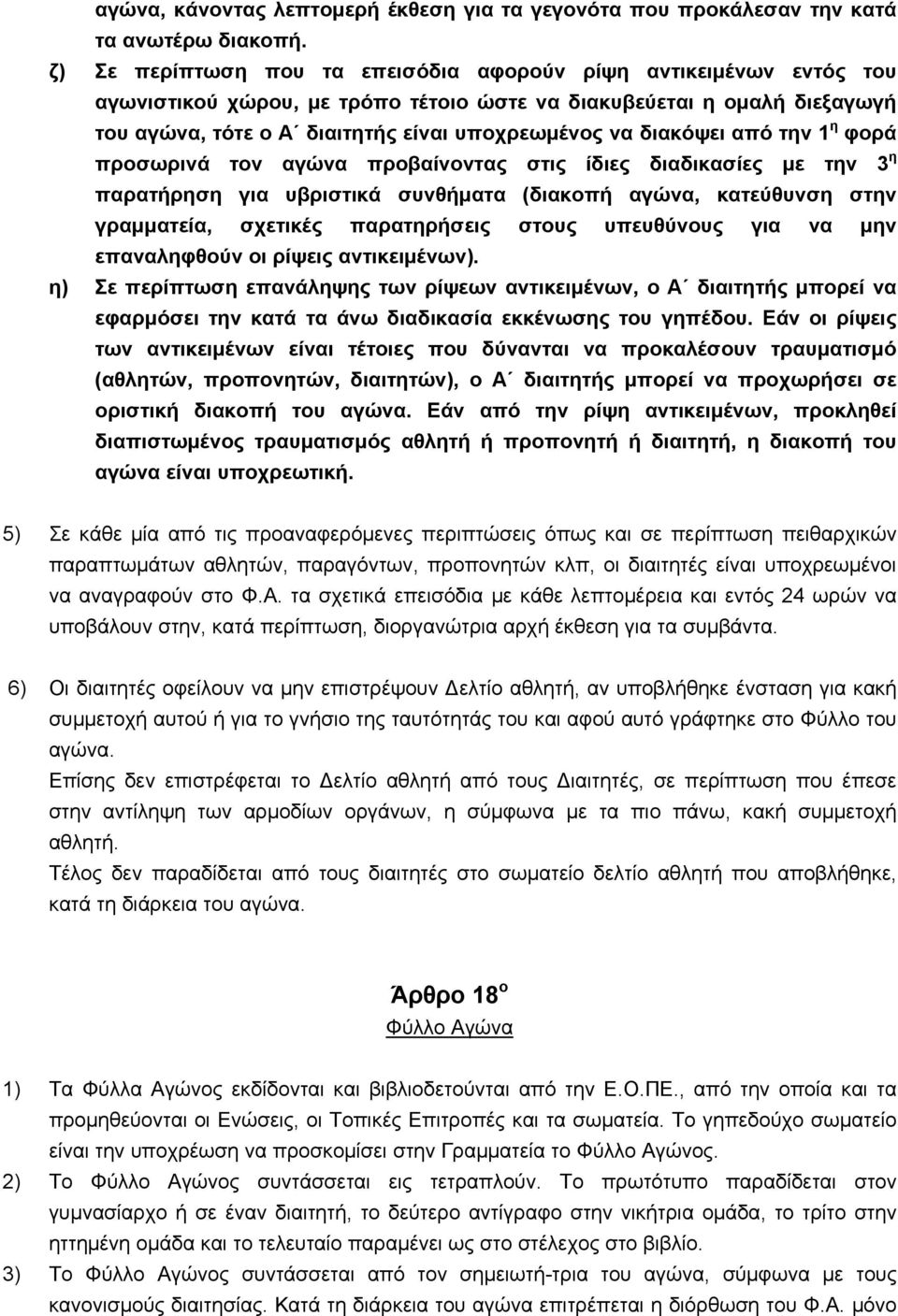 διακόψει από την 1 η φορά προσωρινά τον αγώνα προβαίνοντας στις ίδιες διαδικασίες με την 3 η παρατήρηση για υβριστικά συνθήματα (διακοπή αγώνα, κατεύθυνση στην γραμματεία, σχετικές παρατηρήσεις στους