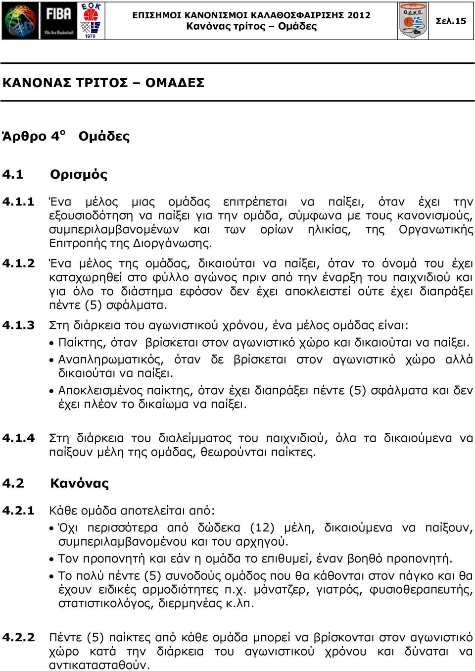 2 Ένα μέλος της ομάδας, δικαιούται να παίξει, όταν το όνομά του έχει καταχωρηθεί στο φύλλο αγώνος πριν από την έναρξη του παιχνιδιού και για όλο το διάστημα εφόσον δεν έχει αποκλειστεί ούτε έχει