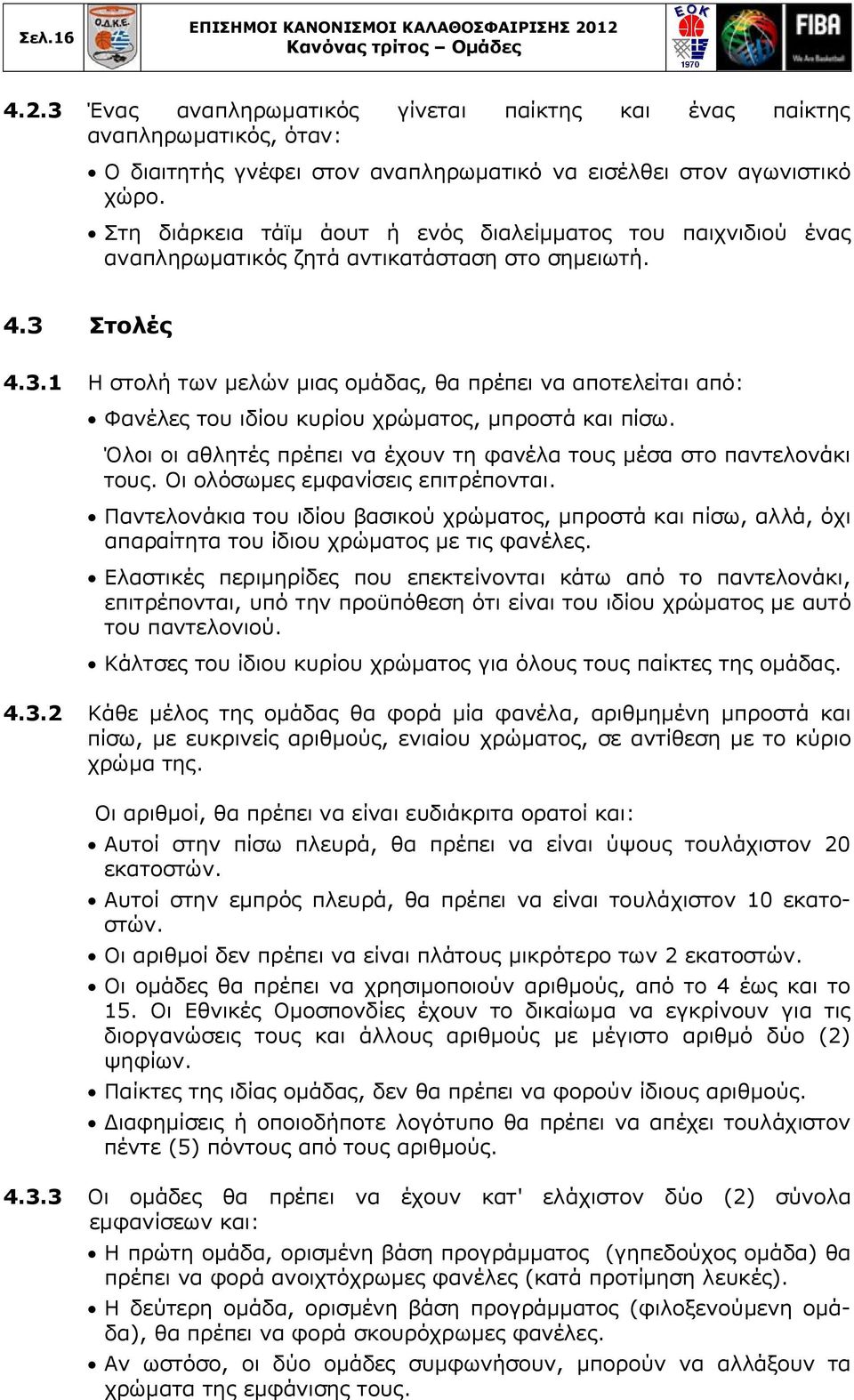 Στολές 4.3.1 Η στολή των μελών μιας ομάδας, θα πρέπει να αποτελείται από: Φανέλες του ιδίου κυρίου χρώματος, μπροστά και πίσω. Όλοι οι αθλητές πρέπει να έχουν τη φανέλα τους μέσα στο παντελονάκι τους.