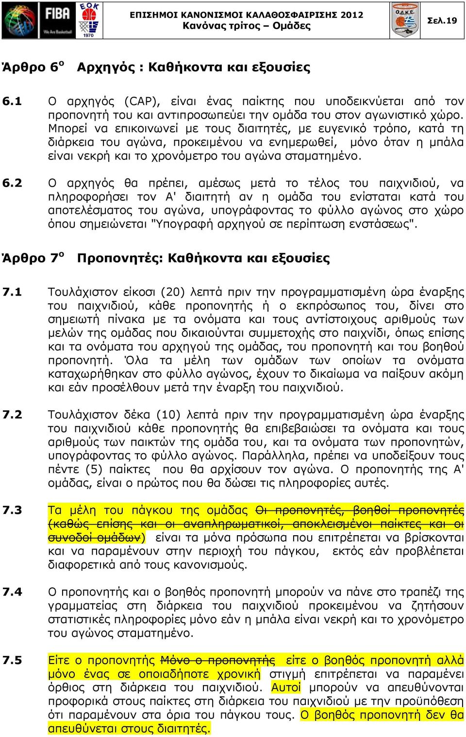 Μπορεί να επικοινωνεί με τους διαιτητές, με ευγενικό τρόπο, κατά τη διάρκεια του αγώνα, προκειμένου να ενημερωθεί, μόνο όταν η μπάλα είναι νεκρή και το χρονόμετρο του αγώνα σταματημένο. 6.