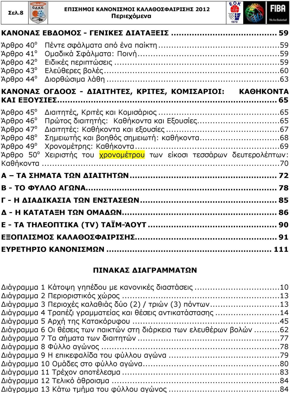 ..65 Άρθρο 46 ο Πρώτος διαιτητής: Καθήκοντα και Εξουσίες...65 Άρθρο 47 ο Διαιτητές: Καθήκοντα και εξουσίες...67 Άρθρο 48 ο Σημειωτής και βοηθός σημειωτή: καθήκοντα.