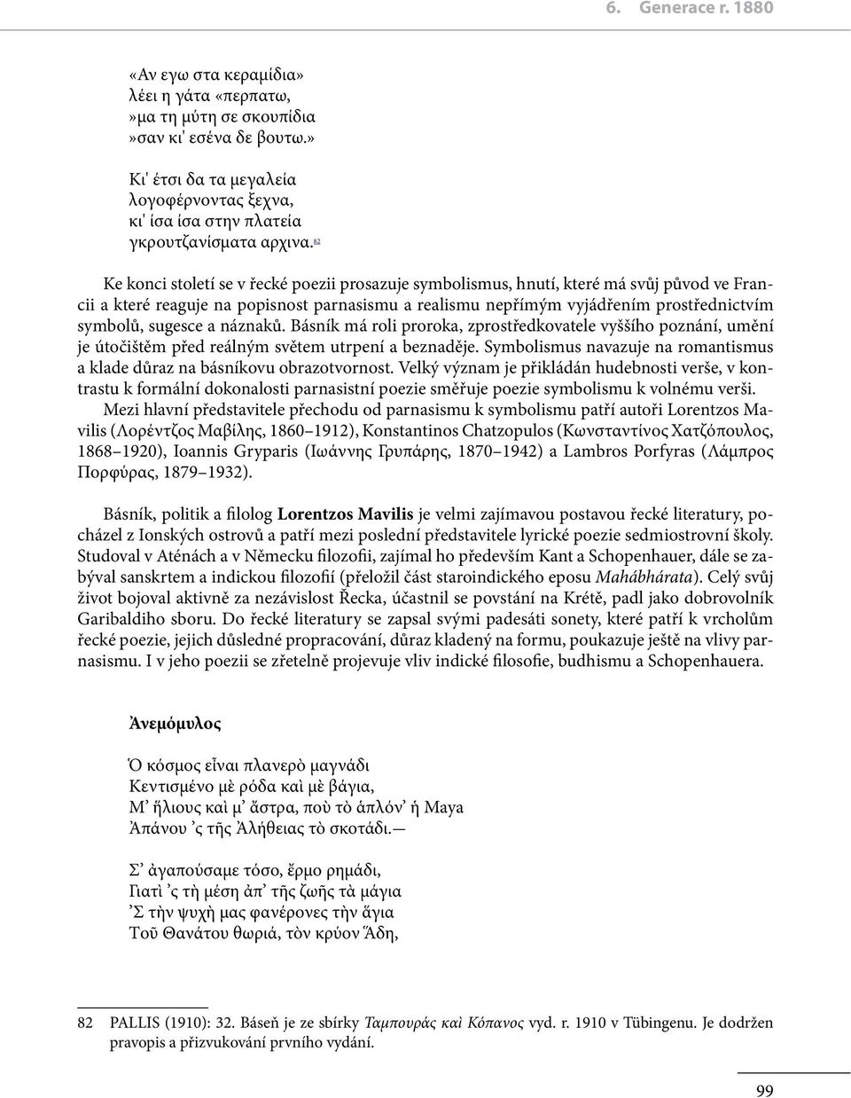 82 Ke konci století se v řecké poezii prosazuje symbolismus, hnutí, které má svůj původ ve Francii a které reaguje na popisnost parnasismu a realismu nepřímým vyjádřením prostřednictvím symbolů,