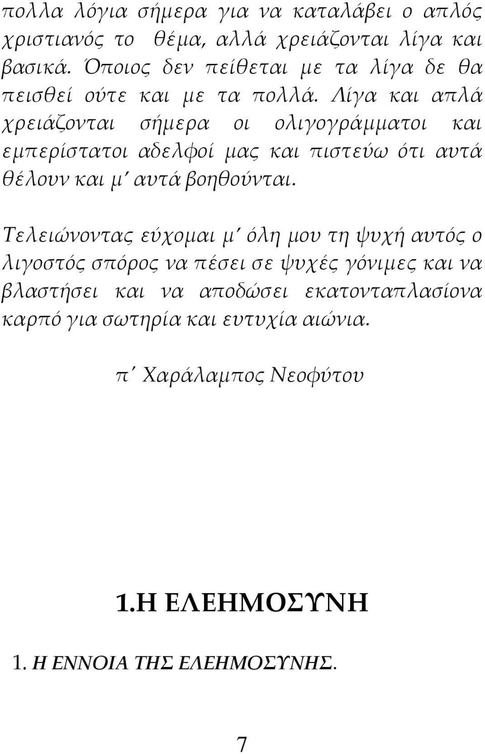 Λίγα και απλά χρειάζονται σήμερα οι ολιγογράμματοι και εμπερίστατοι αδελφοί μας και πιστεύω ότι αυτά θέλουν και μ αυτά βοηθούνται.