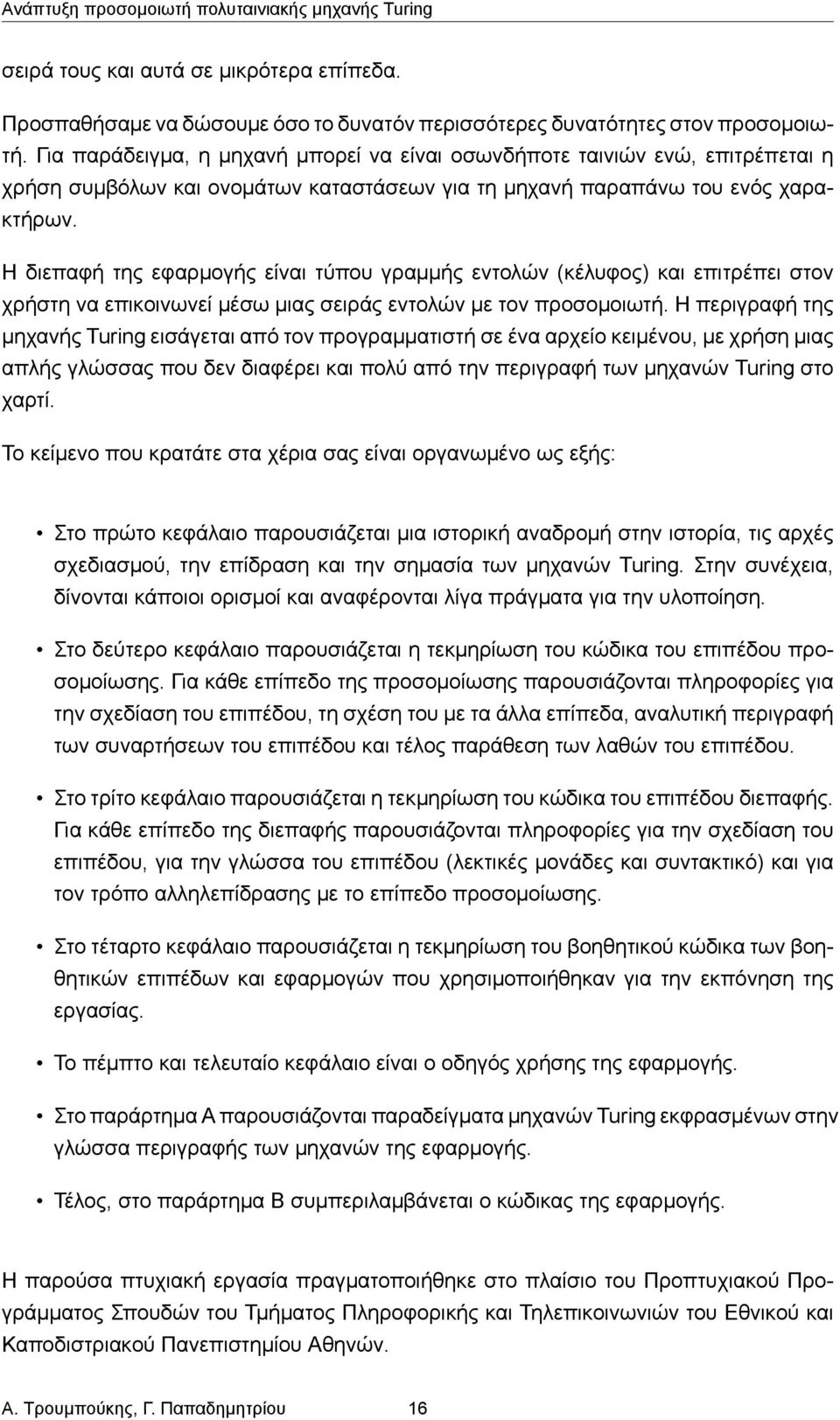 Η διεπαφή της εφαρμογής είναι τύπου γραμμής εντολών (κέλυφος) και επιτρέπει στον χρήστη να επικοινωνεί μέσω μιας σειράς εντολών με τον προσομοιωτή.