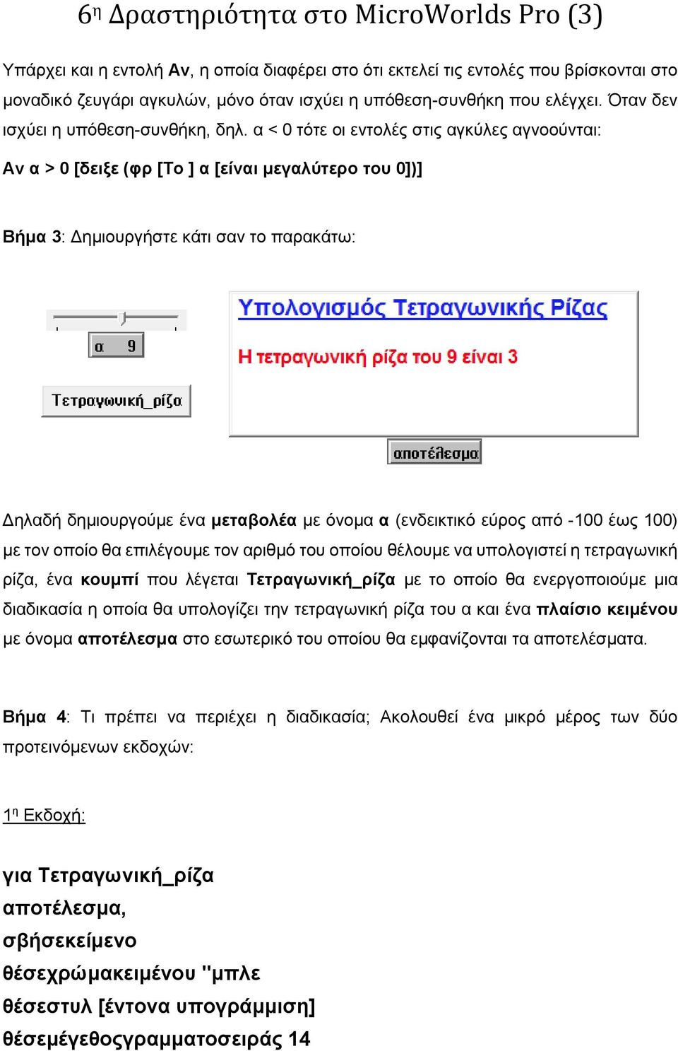 α < 0 τότε οι εντολές στις αγκύλες αγνοούνται: Αν α > 0 [δειξε (φρ [Το ] α [είναι μεγαλύτερο του 0])] Βήμα 3: Δημιουργήστε κάτι σαν το παρακάτω: Δηλαδή δημιουργούμε ένα μεταβολέα με όνομα α