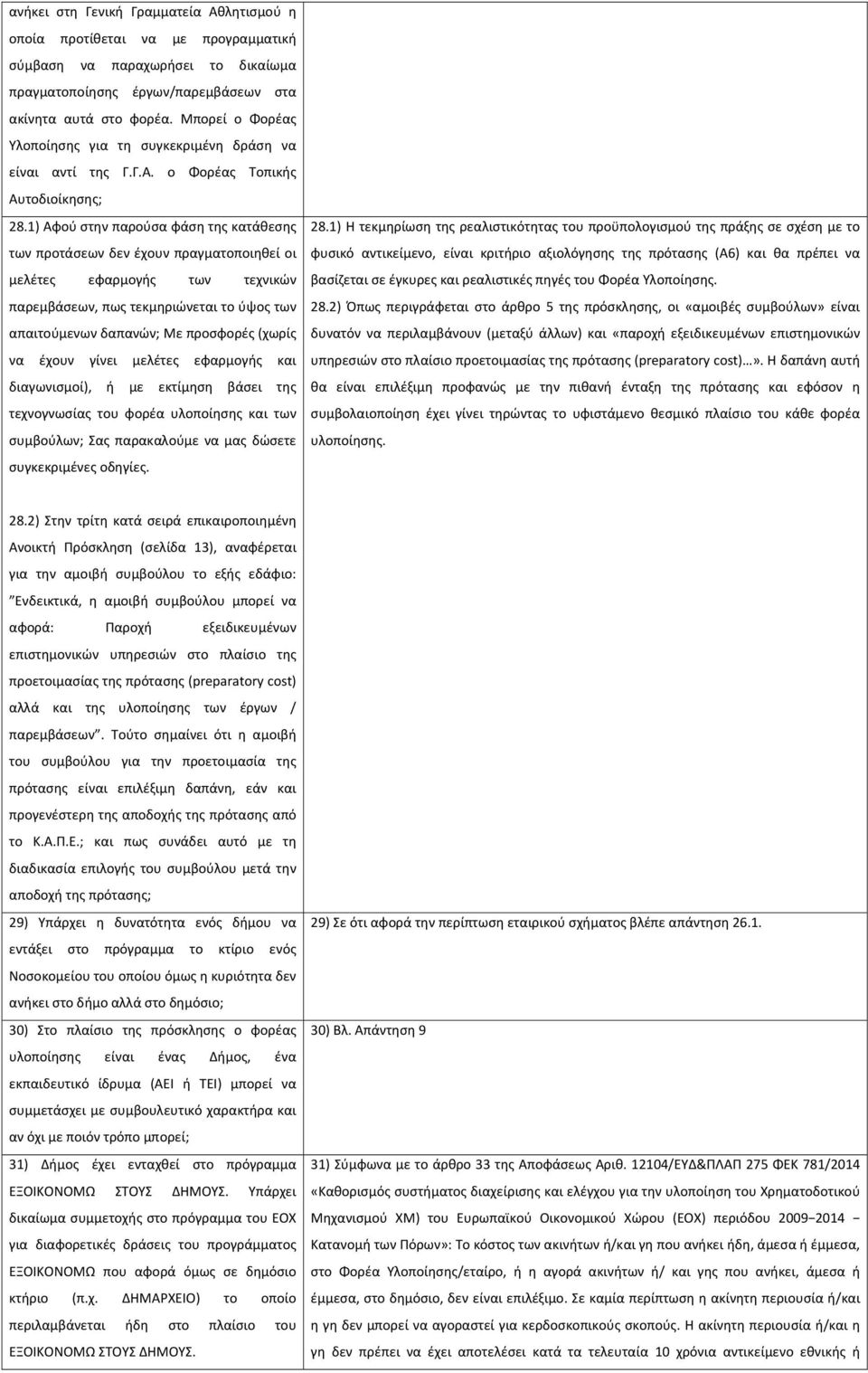 1) Αφού στην παρούσα φάση της κατάθεσης των προτάσεων δεν έχουν πραγματοποιηθεί οι μελέτες εφαρμογής των τεχνικών παρεμβάσεων, πως τεκμηριώνεται το ύψος των απαιτούμενων δαπανών; Με προσφορές (χωρίς