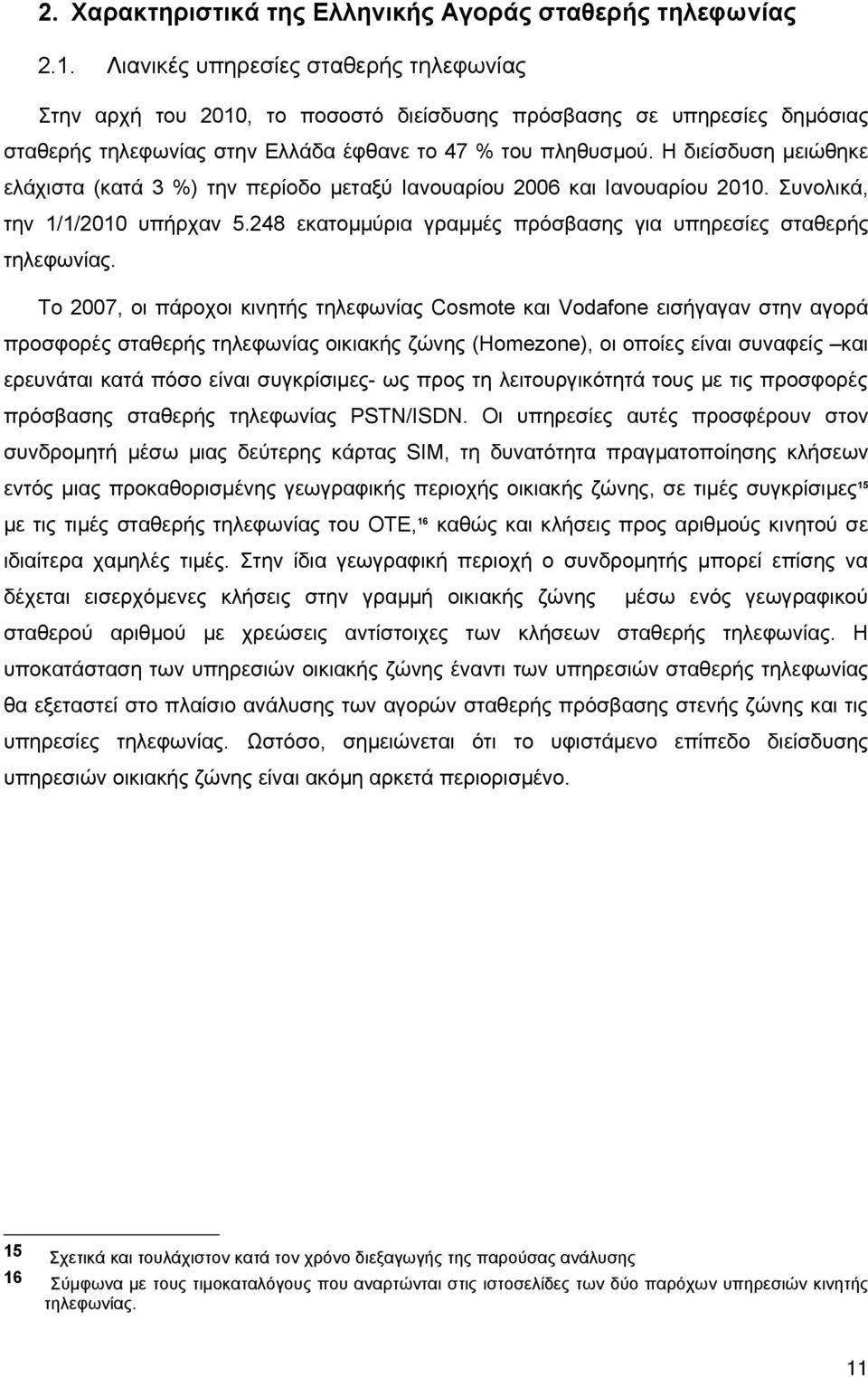 Η διείσδυση μειώθηκε ελάχιστα (κατά 3 %) την περίοδο μεταξύ Ιανουαρίου 2006 και Ιανουαρίου 2010. Συνολικά, την 1/1/2010 υπήρχαν 5.248 εκατομμύρια γραμμές πρόσβασης για υπηρεσίες σταθερής τηλεφωνίας.