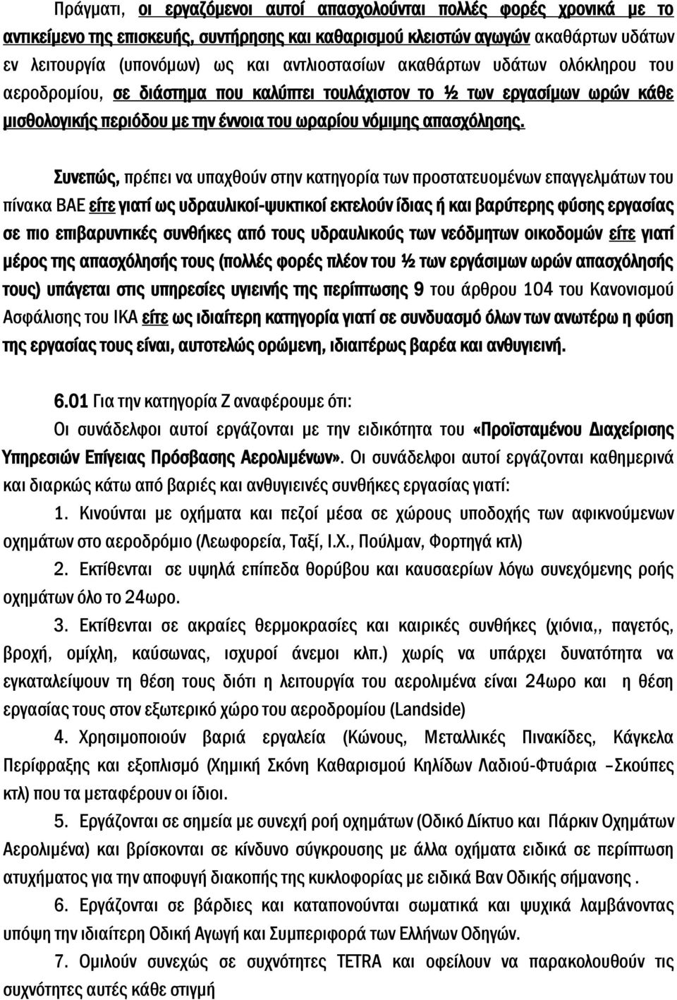 Συνεπώς, πρέπει να υπαχθούν στην κατηγορία των προστατευομένων επαγγελμάτων του πίνακα ΒΑΕ είτε γιατί ως υδραυλικοί-ψυκτικοί εκτελούν ίδιας ή και βαρύτερης φύσης εργασίας σε πιο επιβαρυντικές