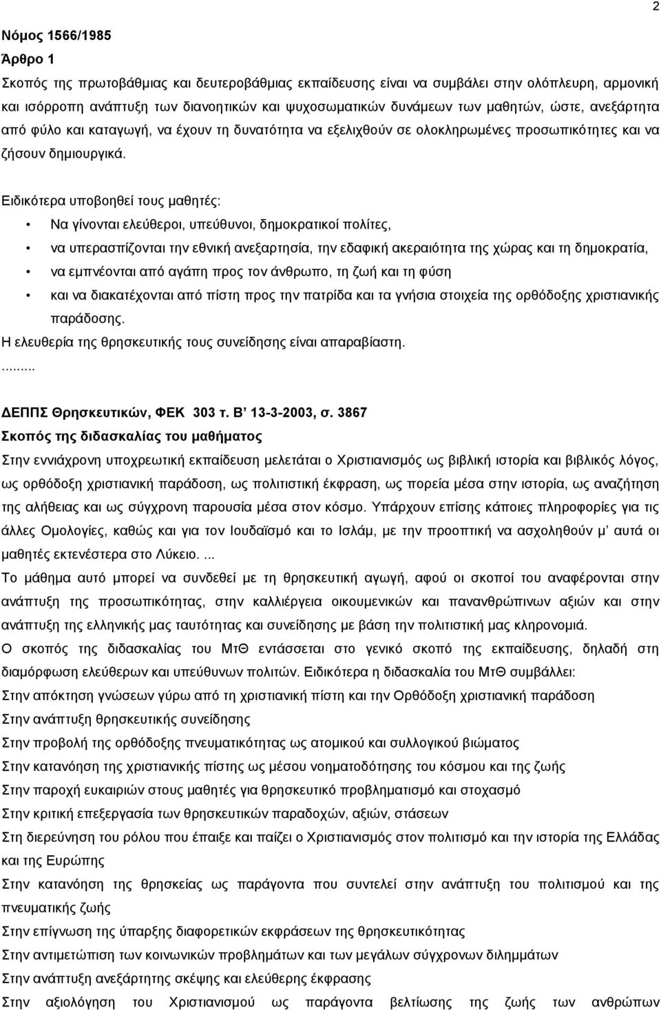 Ειδικότερα υποβοηθεί τους μαθητές: Να γίνονται ελεύθεροι, υπεύθυνοι, δημοκρατικοί πολίτες, να υπερασπίζονται την εθνική ανεξαρτησία, την εδαφική ακεραιότητα της χώρας και τη δημοκρατία, να εμπνέονται