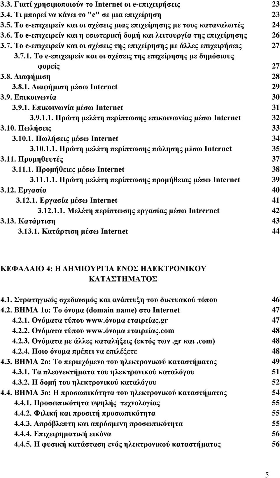 Το e-επιχειρείν και οι σχέσεις της επιχείρησης με δημόσιους φορείς 27 3.8. Διαφήμιση 28 3.8.1. Διαφήμιση μέσω Internet 29 3.9. Επικοινωνία 30 3.9.1. Επικοινωνία μέσω Internet 31 3.9.1.1. Πρώτη μελέτη περίπτωσης επικοινωνίας μέσω Internet 32 3.