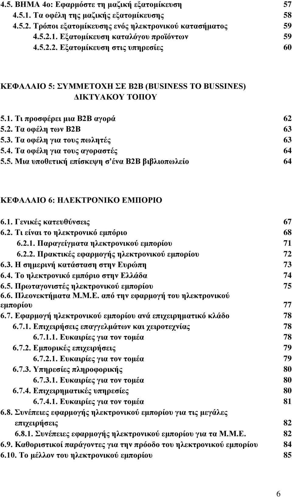 4. Τα οφέλη για τους αγοραστές 64 5.5. Μια υποθετική επίσκεψη σ'ένα Β2Β βιβλιοπωλείο 64 ΚΕΦΑΛΑΙΟ 6: ΗΛΕΚΤΡΟΝΙΚΟ ΕΜΠΟΡΙΟ 6.1. Γενικές κατευθύνσεις 67 6.2. Τι είναι το ηλεκτρονικό εμπόριο 68 6.2.1. Παραγείγματα ηλεκτρονικού εμπορίου 71 6.