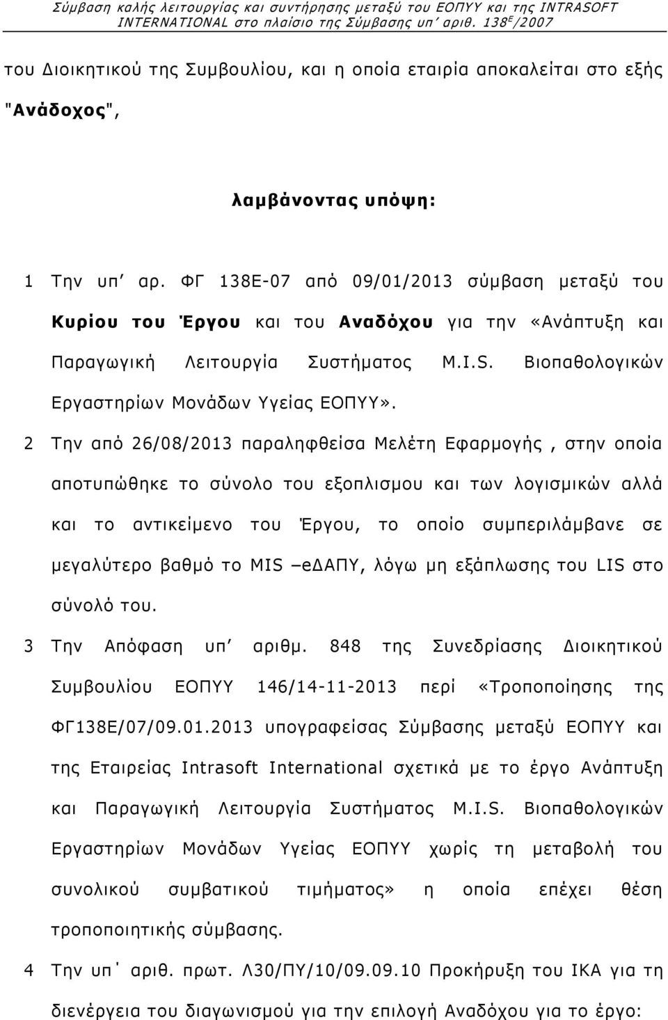 2 Την από 26/08/2013 παραληφθείσα Μελέτη Εφαρμογής, στην οποία αποτυπώθηκε το σύνολο του εξοπλισμου και των λογισμικών αλλά και το αντικείμενο του Έργου, το οποίο συμπεριλάμβανε σε μεγαλύτερο βαθμό