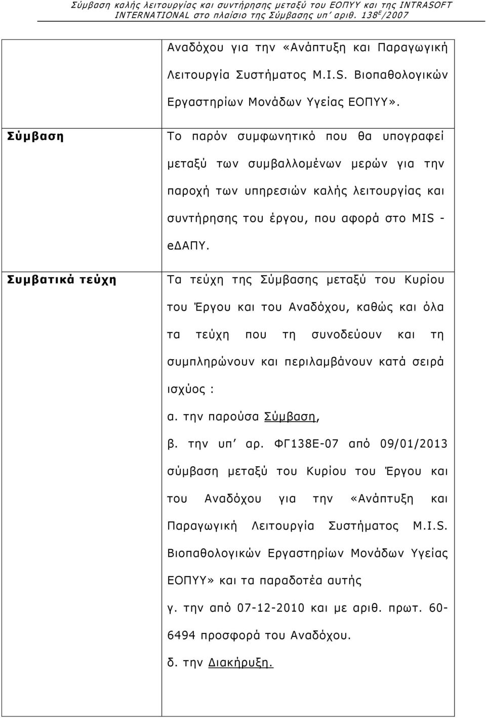 Συμβατικά τεύχη Τα τεύχη της Σύμβασης μεταξύ του Κυρίου του Έργου και του Αναδόχου, καθώς και όλα τα τεύχη που τη συνοδεύουν και τη συμπληρώνουν και περιλαμβάνουν κατά σειρά ισχύος : α.