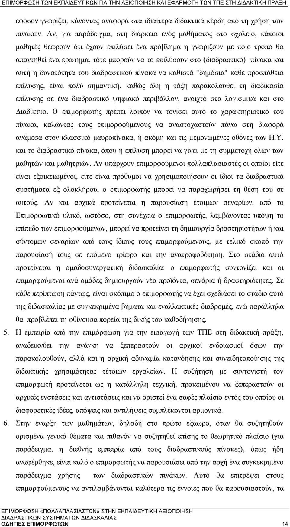 στο (διαδραστικό) πίνακα και αυτή η δυνατότητα του διαδραστικού πίνακα να καθιστά "δημόσια" κάθε προσπάθεια επίλυσης, είναι πολύ σημαντική, καθώς όλη η τάξη παρακολουθεί τη διαδικασία επίλυσης σε ένα