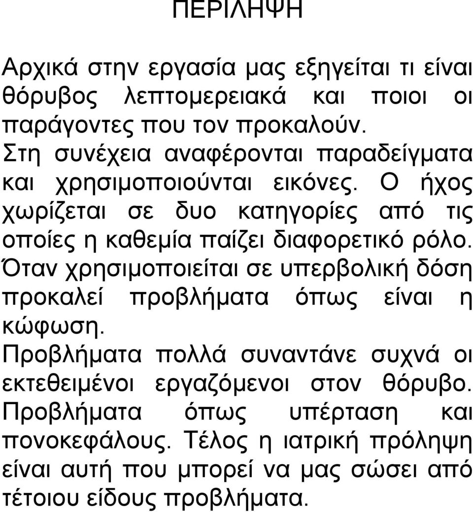 Ο ήχος χωρίζεται σε δυο κατηγορίες από τις οποίες η καθεμία παίζει διαφορετικό ρόλο.