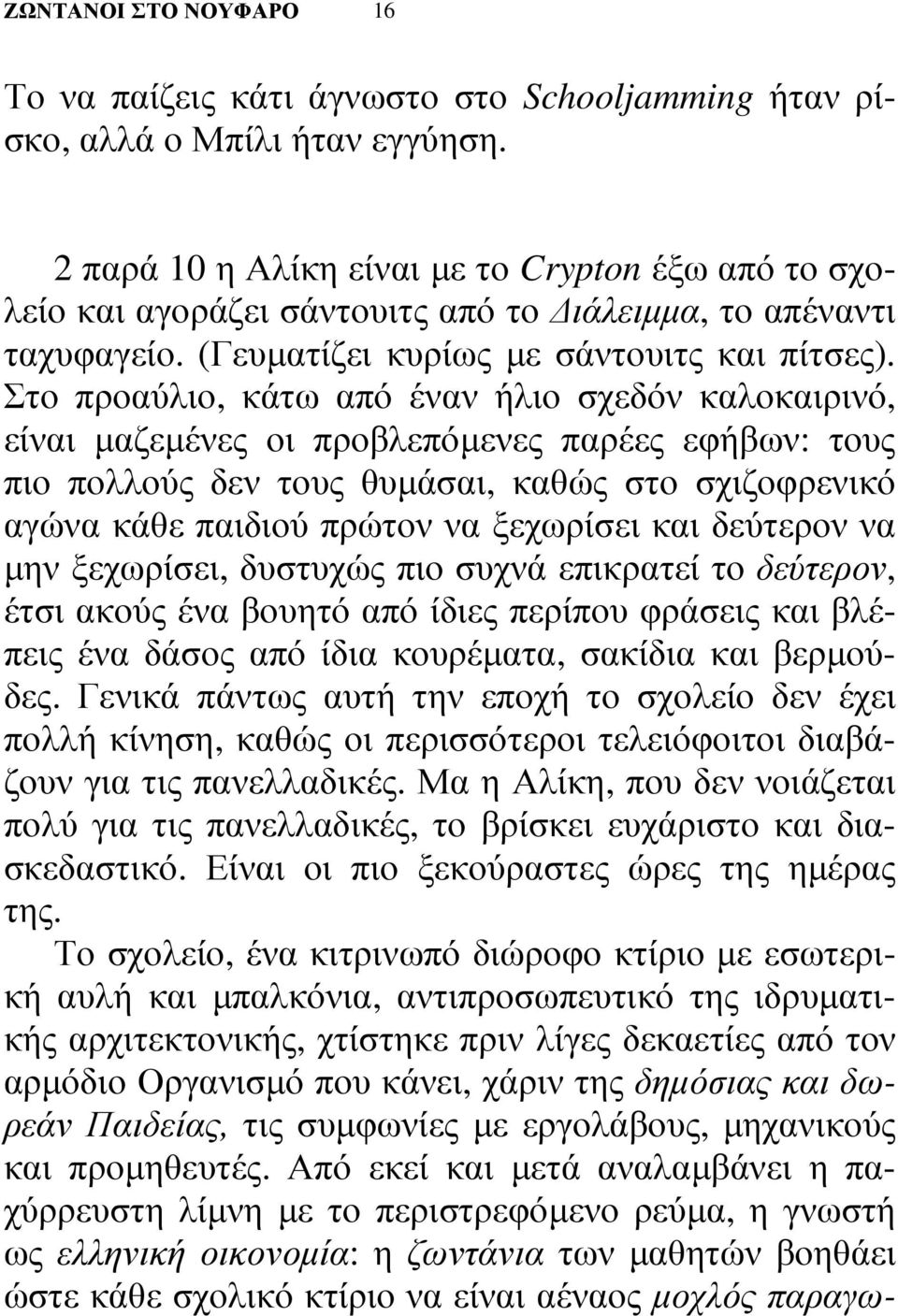 Στο προαύλιο, κάτω από έναν ήλιο σχεδόν καλοκαιρινό, είναι µαζεµένες οι προβλεπόµενες παρέες εφήβων: τους πιο πολλούς δεν τους θυµάσαι, καθώς στο σχιζοφρενικό αγώνα κάθε παιδιού πρώτον να ξεχωρίσει