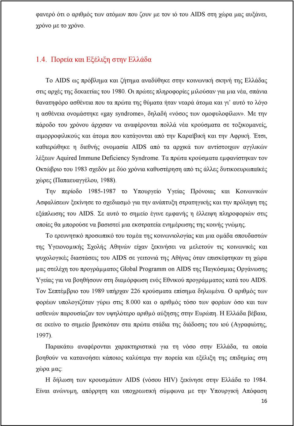Οι πρώτες πληροφορίες µιλούσαν για µια νέα, σπάνια θανατηφόρο ασθένεια που τα πρώτα της θύματα ήταν νεαρά άτομα και γι αυτό το λόγο η ασθένεια ονομάστηκε «gay syndrome», δηλαδή «νόσος των
