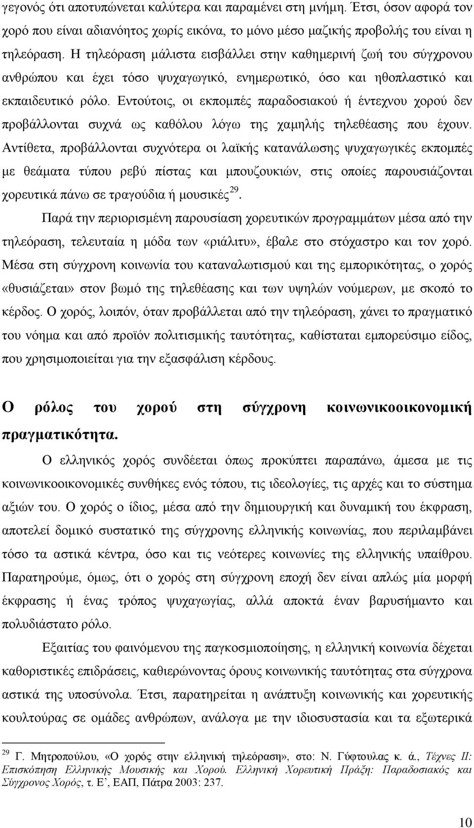 Εντούτοις, οι εκπομπές παραδοσιακού ή έντεχνου χορού δεν προβάλλονται συχνά ως καθόλου λόγω της χαμηλής τηλεθέασης που έχουν.