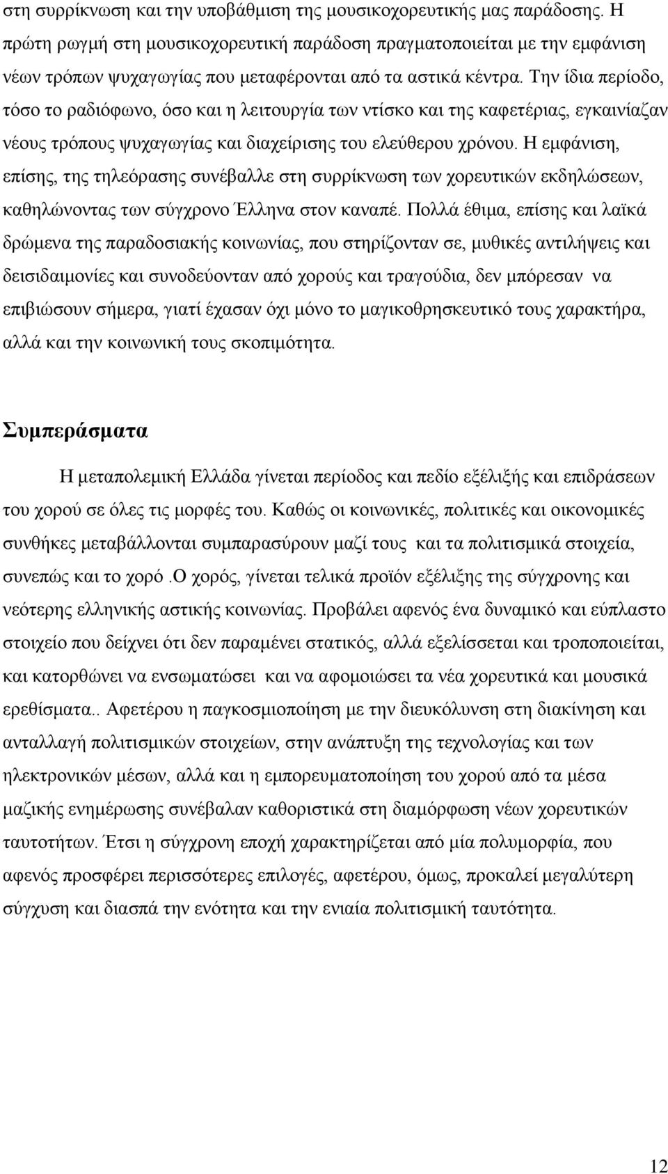 Την ίδια περίοδο, τόσο το ραδιόφωνο, όσο και η λειτουργία των ντίσκο και της καφετέριας, εγκαινίαζαν νέους τρόπους ψυχαγωγίας και διαχείρισης του ελεύθερου χρόνου.