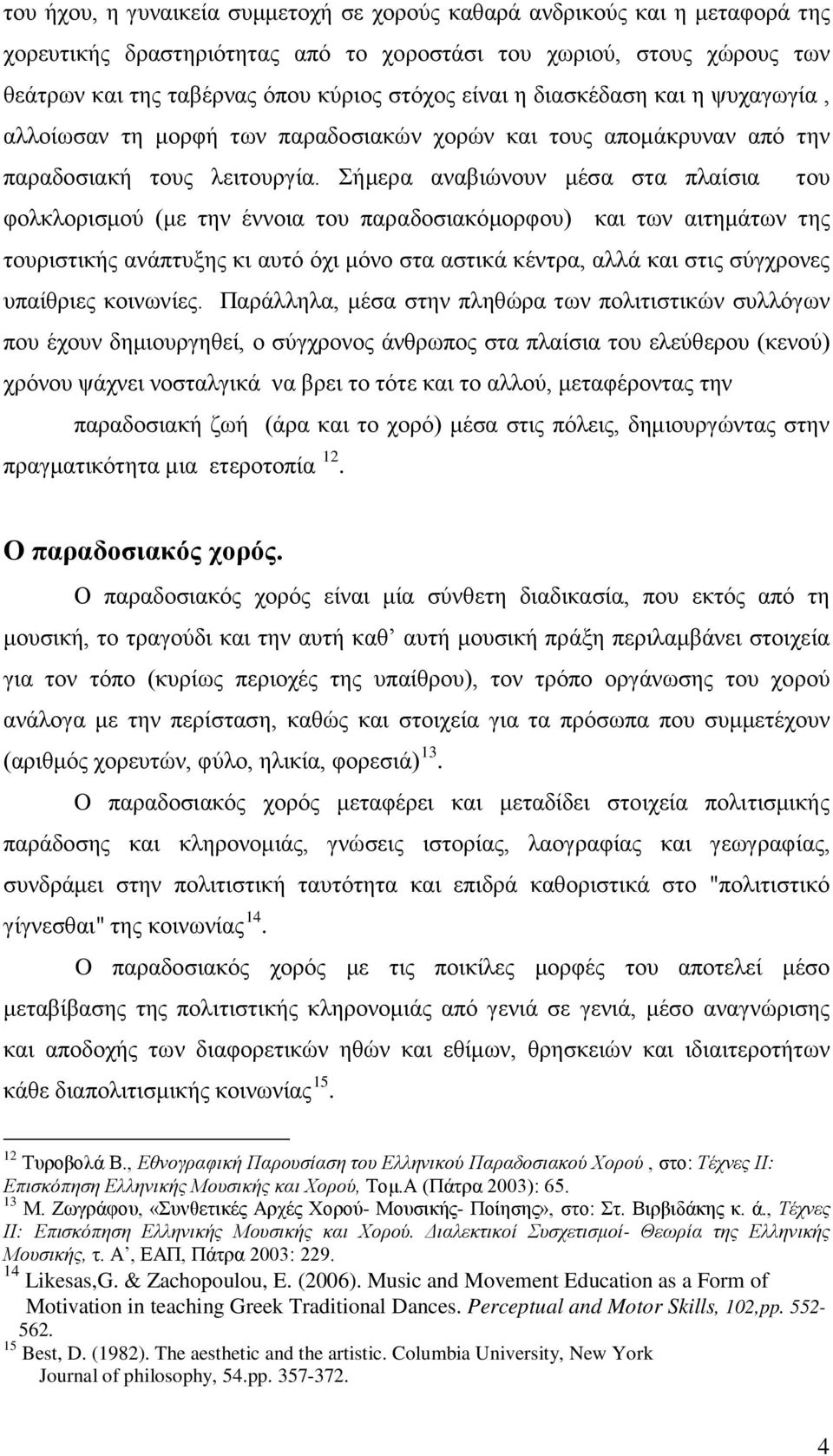 Σήμερα αναβιώνουν μέσα στα πλαίσια του φολκλορισμού (με την έννοια του παραδοσιακόμορφου) και των αιτημάτων της τουριστικής ανάπτυξης κι αυτό όχι μόνο στα αστικά κέντρα, αλλά και στις σύγχρονες