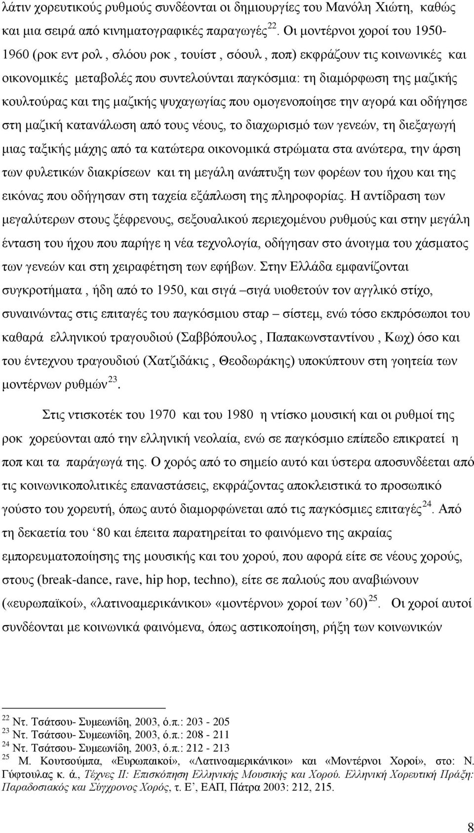 της μαζικής ψυχαγωγίας που ομογενοποίησε την αγορά και οδήγησε στη μαζική κατανάλωση από τους νέους, το διαχωρισμό των γενεών, τη διεξαγωγή μιας ταξικής μάχης από τα κατώτερα οικονομικά στρώματα στα