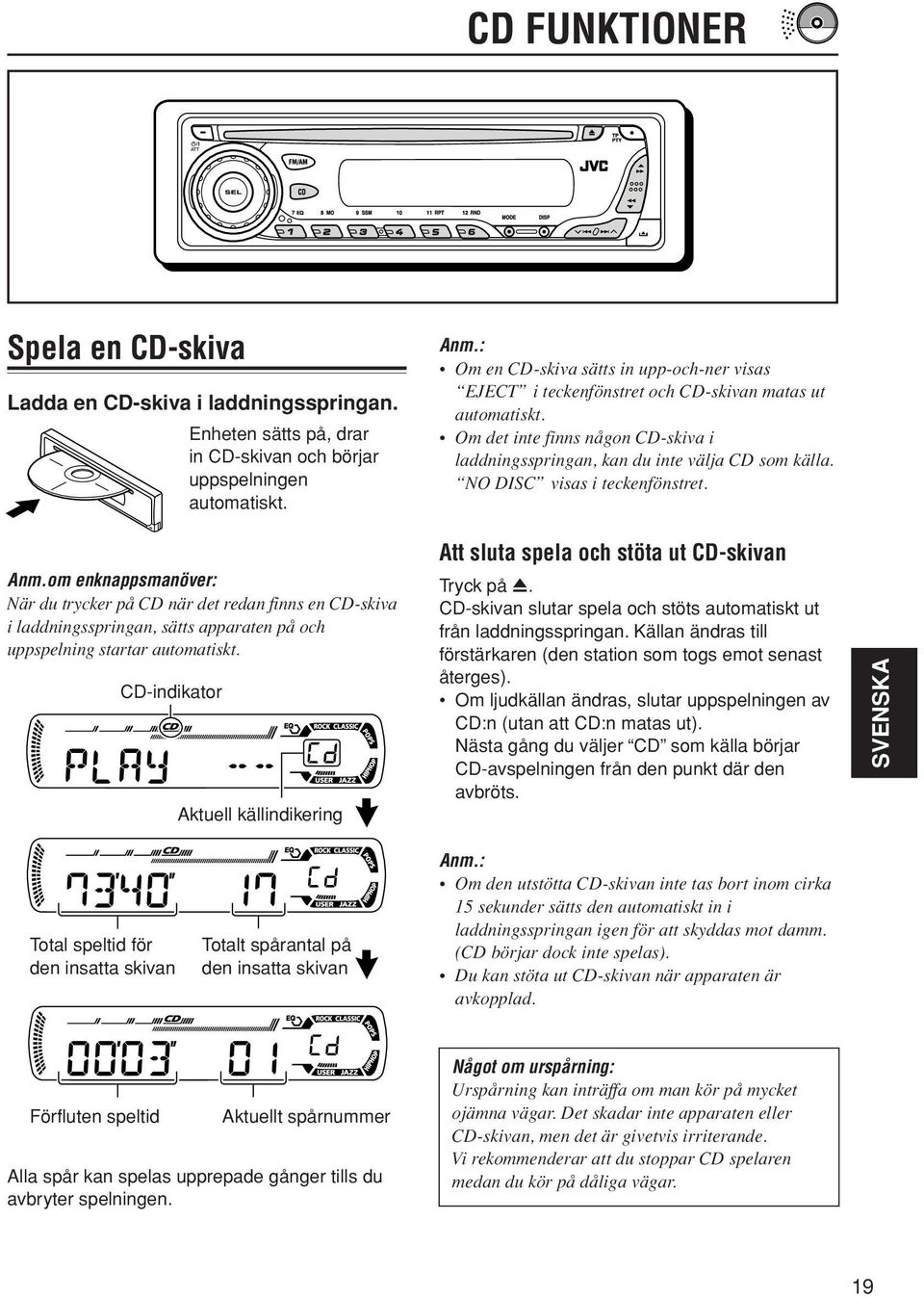 NO DISC visas i teckenfönstret. Anm.om enknappsmanöver: När du trycker på CD när det redan finns en CD-skiva i laddningsspringan, sätts apparaten på och uppspelning startar automatiskt.