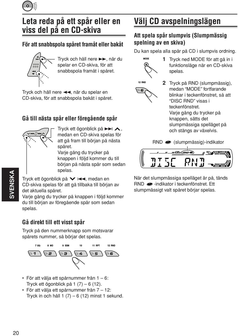 1 Tryck ned MODE för att gå in i funktionsläge när en CD-skiva spelas. SVENSKA Tryck och håll nere 1, när du spelar en CD-skiva, för att snabbspola bakåt i spåret.