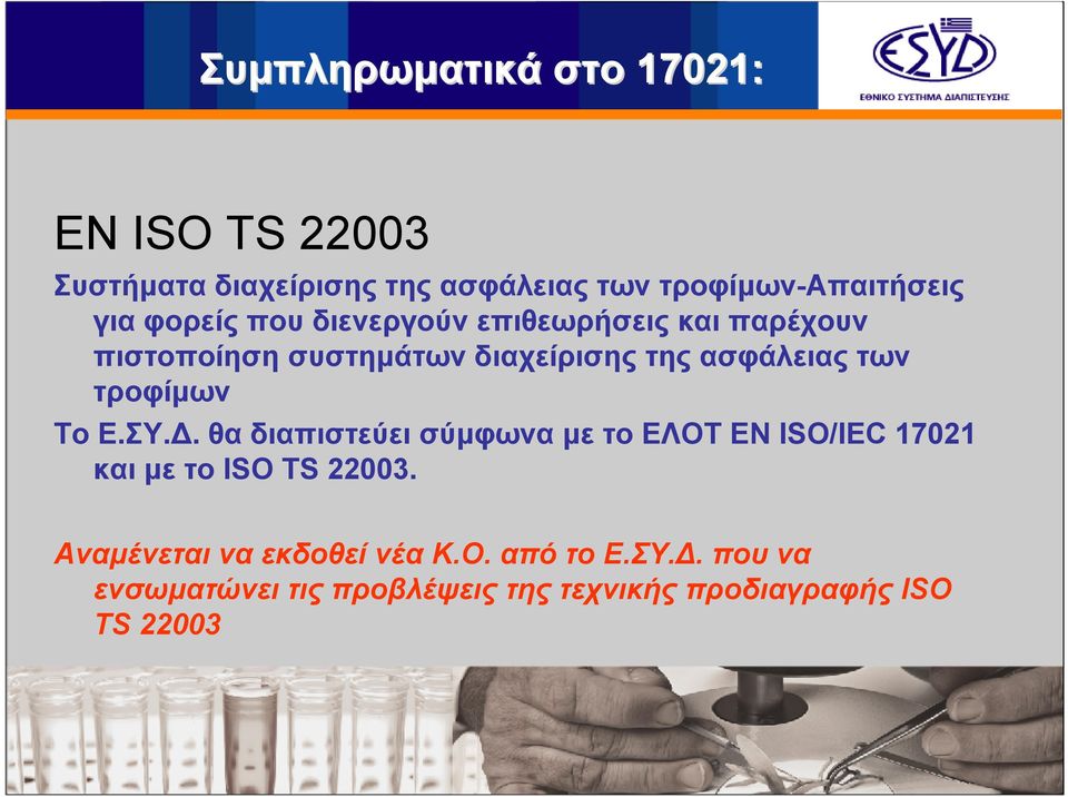 τροφίµων To E.ΣΥ.. θα διαπιστεύει σύµφωνα µε το ΕΛΟΤ ΕΝ ISO/IEC 17021 και µε το ISO TS 22003.