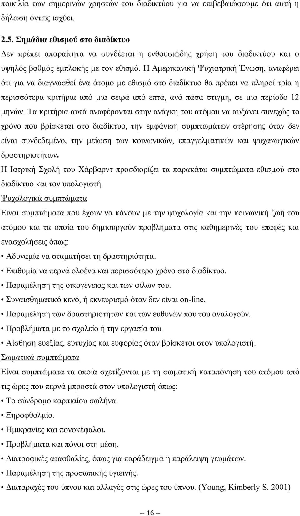 Η Αμερικανική Ψυχιατρική Ένωση, αναφέρει ότι για να διαγνωσθεί ένα άτομο µε εθισμό στο διαδίκτυο θα πρέπει να πληροί τρία η περισσότερα κριτήρια από µια σειρά από επτά, ανά πάσα στιγμή, σε µια