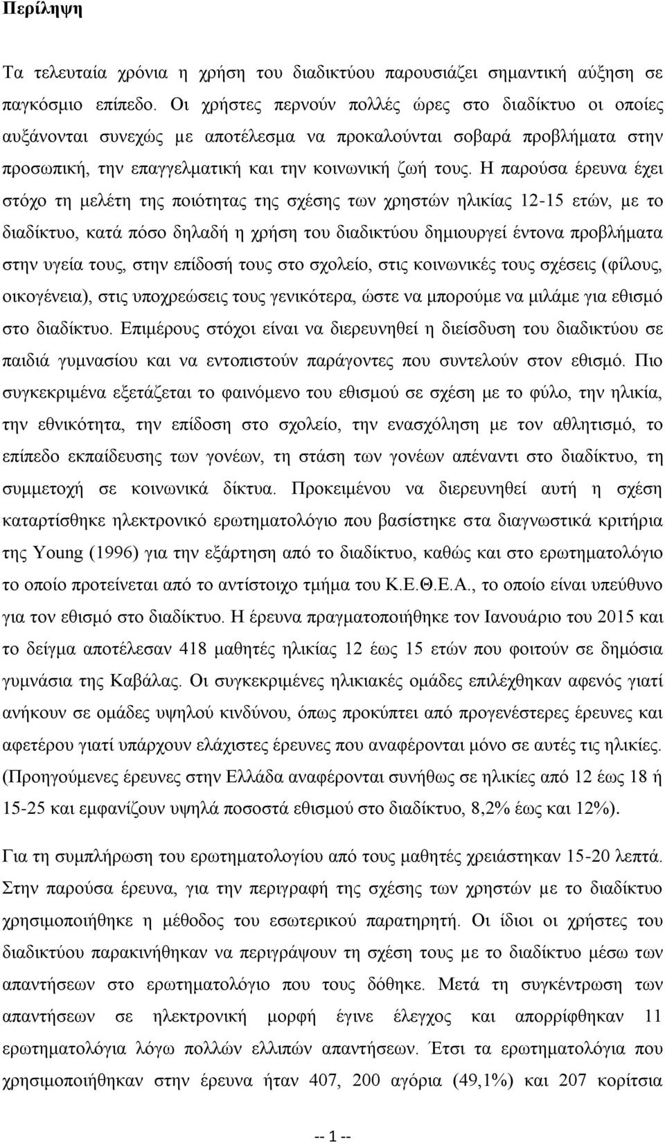 Η παρούσα έρευνα έχει στόχο τη μελέτη της ποιότητας της σχέσης των χρηστών ηλικίας 12-15 ετών, µε το διαδίκτυο, κατά πόσο δηλαδή η χρήση του διαδικτύου δημιουργεί έντονα προβλήματα στην υγεία τους,