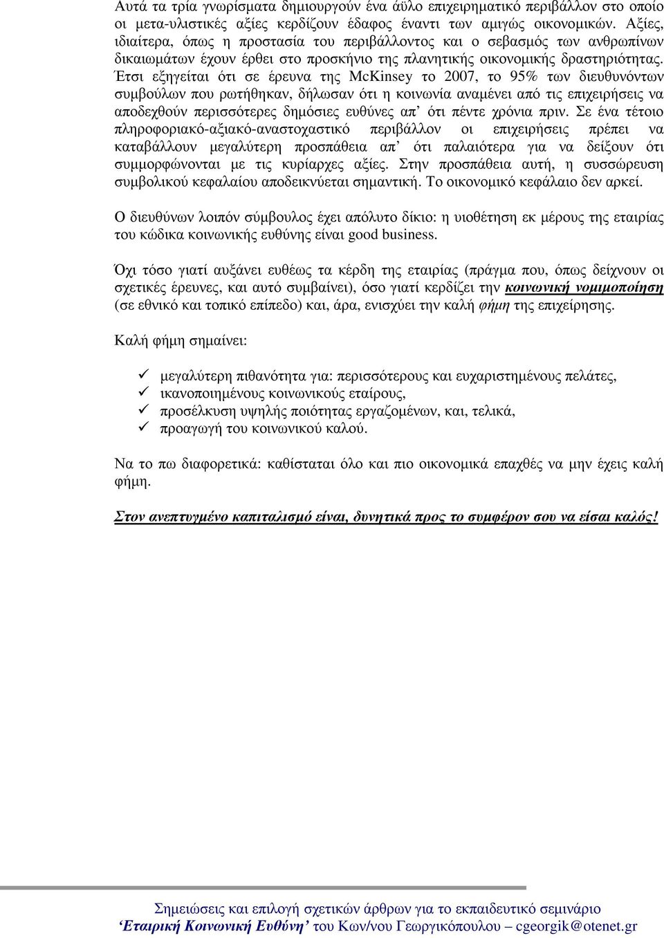 Έτσι εξηγείται ότι σε έρευνα της McKinsey το 2007, το 95% των διευθυνόντων συμβούλων που ρωτήθηκαν, δήλωσαν ότι η κοινωνία αναμένει από τις επιχειρήσεις να αποδεχθούν περισσότερες δημόσιες ευθύνες απ