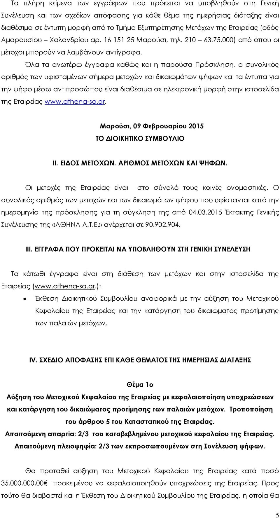 Όλα τα ανωτέρω έγγραφα καθώς και η παρούσα Πρόσκληση, ο συνολικός αριθμός των υφισταμένων σήμερα μετοχών και δικαιωμάτων ψήφων και τα έντυπα για την ψήφο μέσω αντιπροσώπου είναι διαθέσιμα σε