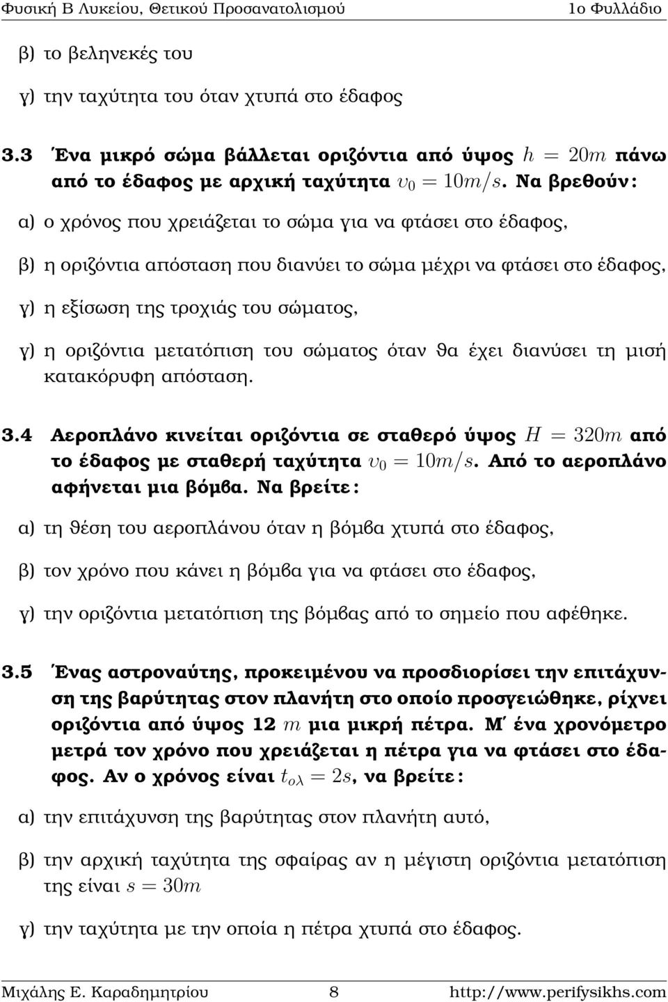 µετατόπιση του σώµατος όταν ϑα έχει διανύσει τη µισή κατακόρυφη απόσταση. 3.4 Αεροπλάνο κινείται οριζόντια σε σταθερό ύψος H = 320m από το έδαφος µε σταθερή ταχύτητα υ 0 = 10m/s.