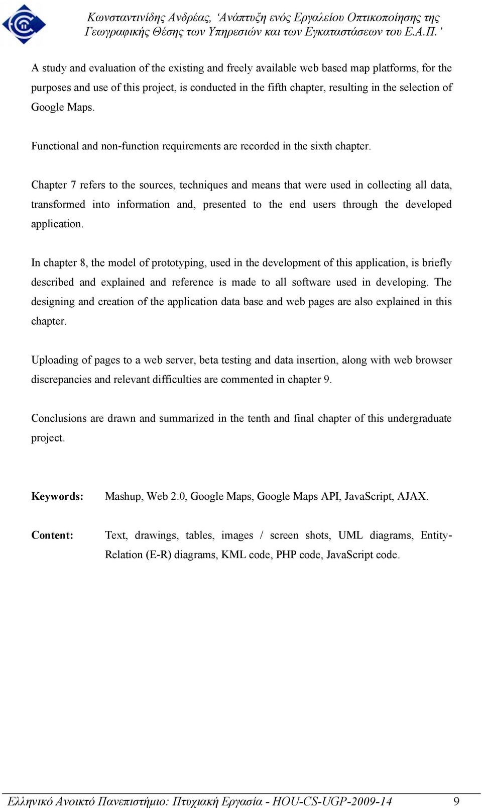 Chapter 7 refers to the sources, techniques and means that were used in collecting all data, transformed into information and, presented to the end users through the developed application.