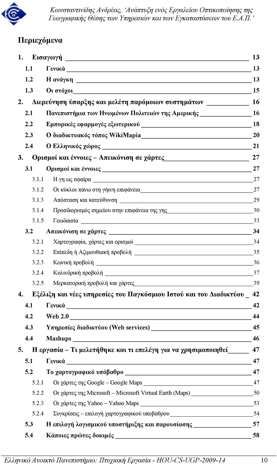 1.2 Οι κύκλοι πάνω στη γήινη επιφάνεια 27 3.1.3 Απόσταση και κατεύθυνση 29 3.1.4 Προσδιορισµός σηµείου στην επιφάνεια της γης 30 3.1.5 Γεωδαισία 33 3.2 Απεικόνιση σε χάρτες 34 3.2.1 Χαρτογραφία, χάρτες και ορισµοί 34 3.