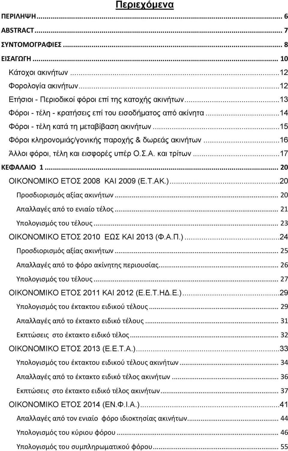 .. 16 Άλλοι φόροι, τέλη και εισφορές υπέρ Ο.Σ.Α. και τρίτων... 17 ΚΕΦΑΛΑΙΟ 1... 20 ΟΙΚΟΝΟΜΙΚΟ ΕΤΟΣ 2008 ΚΑΙ 2009 (Ε.Τ.ΑΚ.)... 20 Προσδιορισμός αξίας ακινήτων... 20 Απαλλαγές από το ενιαίο τέλος.