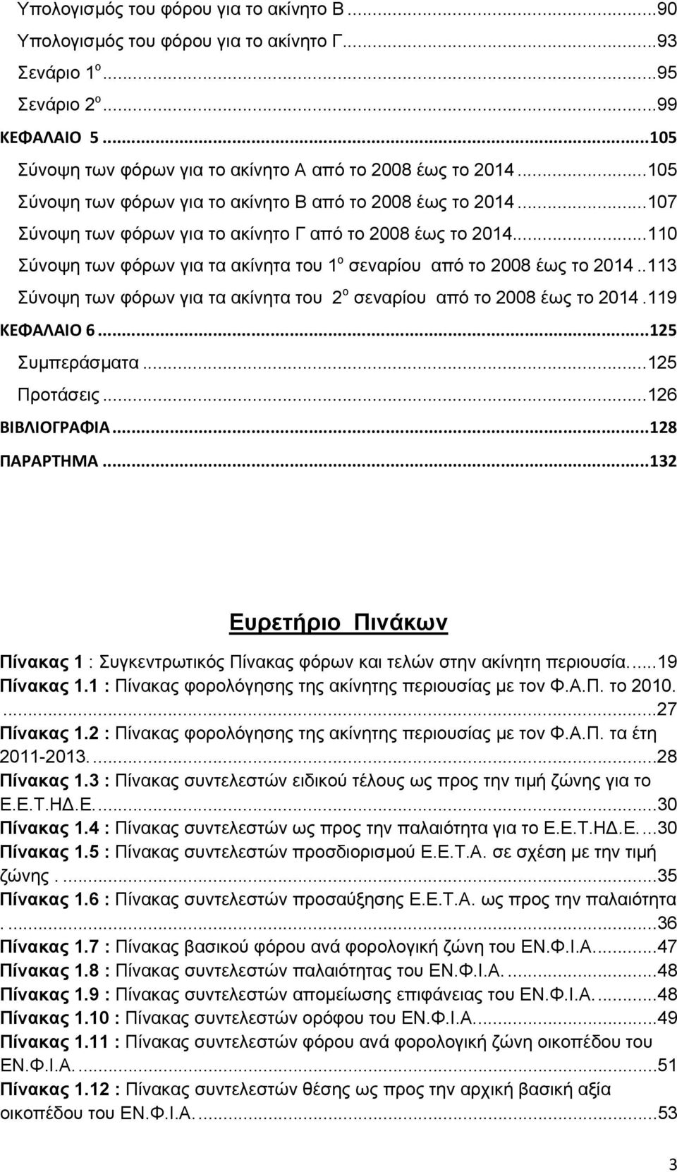 .. 110 Σύνοψη των φόρων για τα ακίνητα του 1 ο σεναρίου από το 2008 έως το 2014.. 113 Σύνοψη των φόρων για τα ακίνητα του 2 ο σεναρίου από το 2008 έως το 2014. 119 ΚΕΦΑΛΑΙΟ 6... 125 Συμπεράσματα.