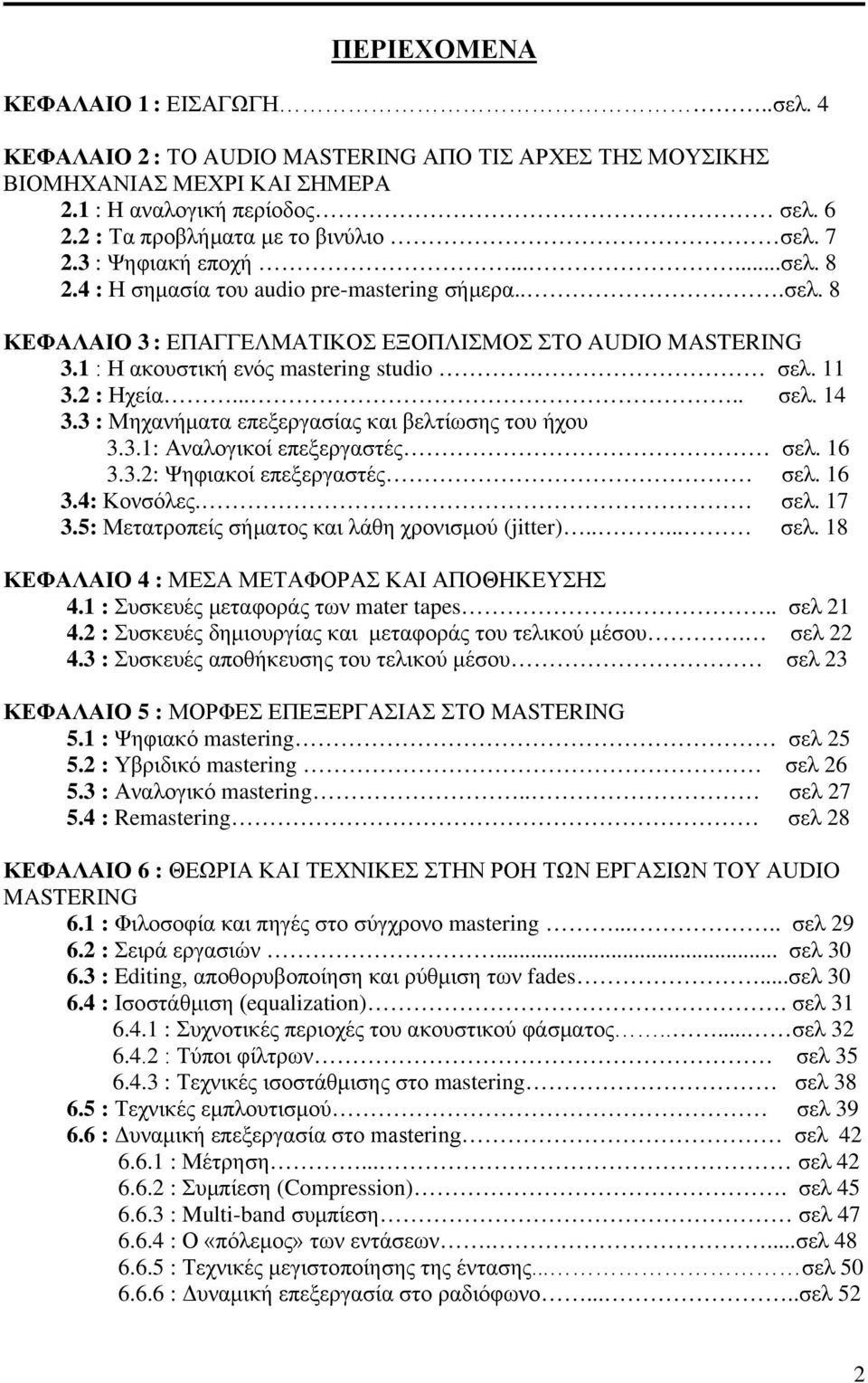 1 : Η ακουστική ενός mastering studio. σελ. 11 3.2 : Ηχεία..... σελ. 14 3.3 : Μηχανήματα επεξεργασίας και βελτίωσης του ήχου 3.3.1: Αναλογικοί επεξεργαστές σελ. 16 3.3.2: Ψηφιακοί επεξεργαστές σελ.