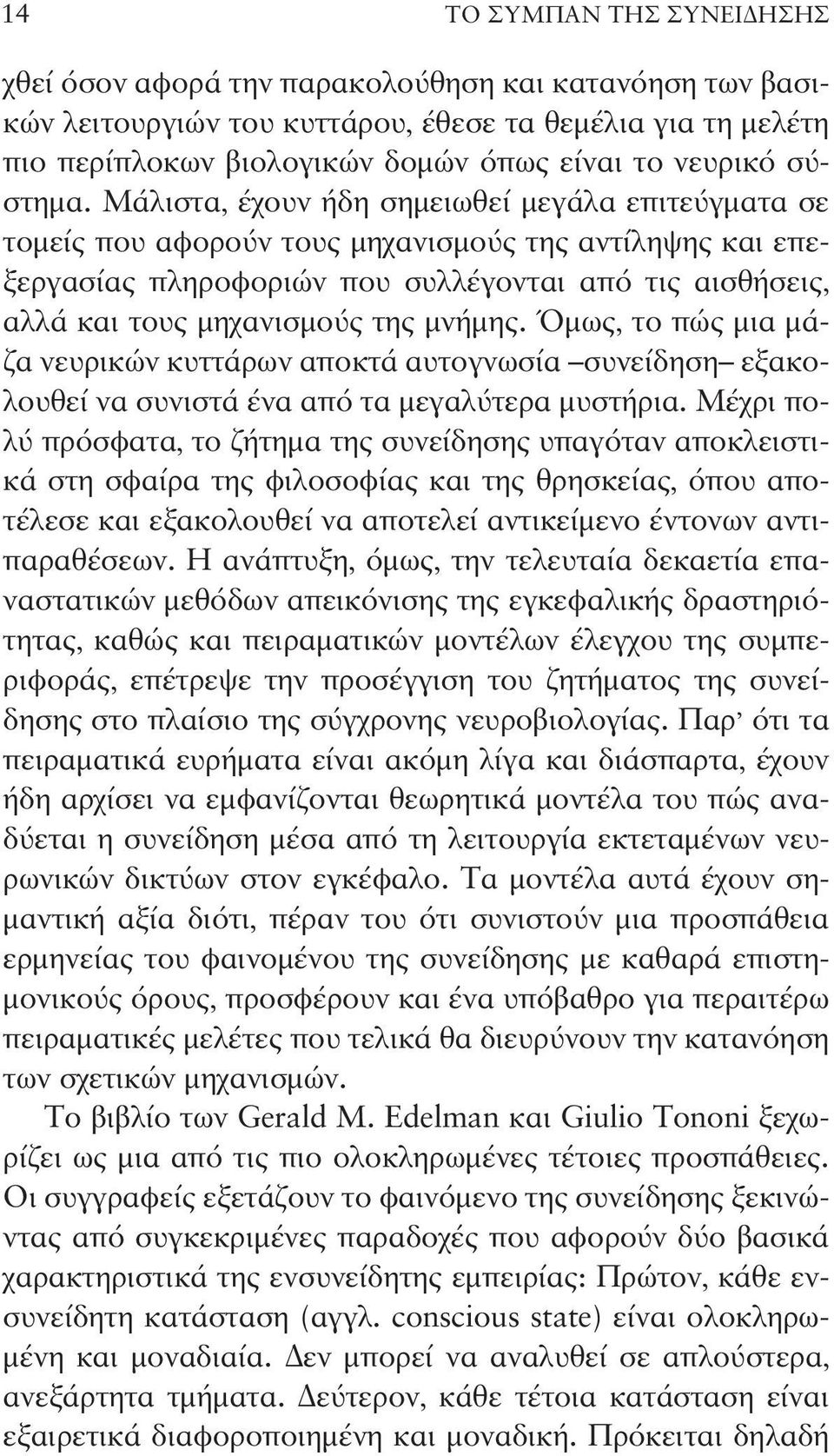 Μάλιστα, έχουν ήδη σημειωθεί μεγάλα επιτεύγματα σε τομείς που αφορούν τους μηχανισμούς της αντίληψης και επεξεργασίας πληροφοριών που συλλέγονται από τις αισθήσεις, αλλά και τους μηχανισμούς της