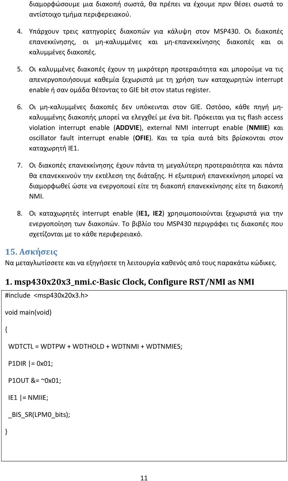 Οι καλυμμένες διακοπές έχουν τη μικρότερη προτεραιότητα και μπορούμε να τις απενεργοποιήσουμε καθεμία ξεχωριστά με τη χρήση των καταχωρητών interrupt enable ή σαν ομάδα θέτοντας το GIE bit στον