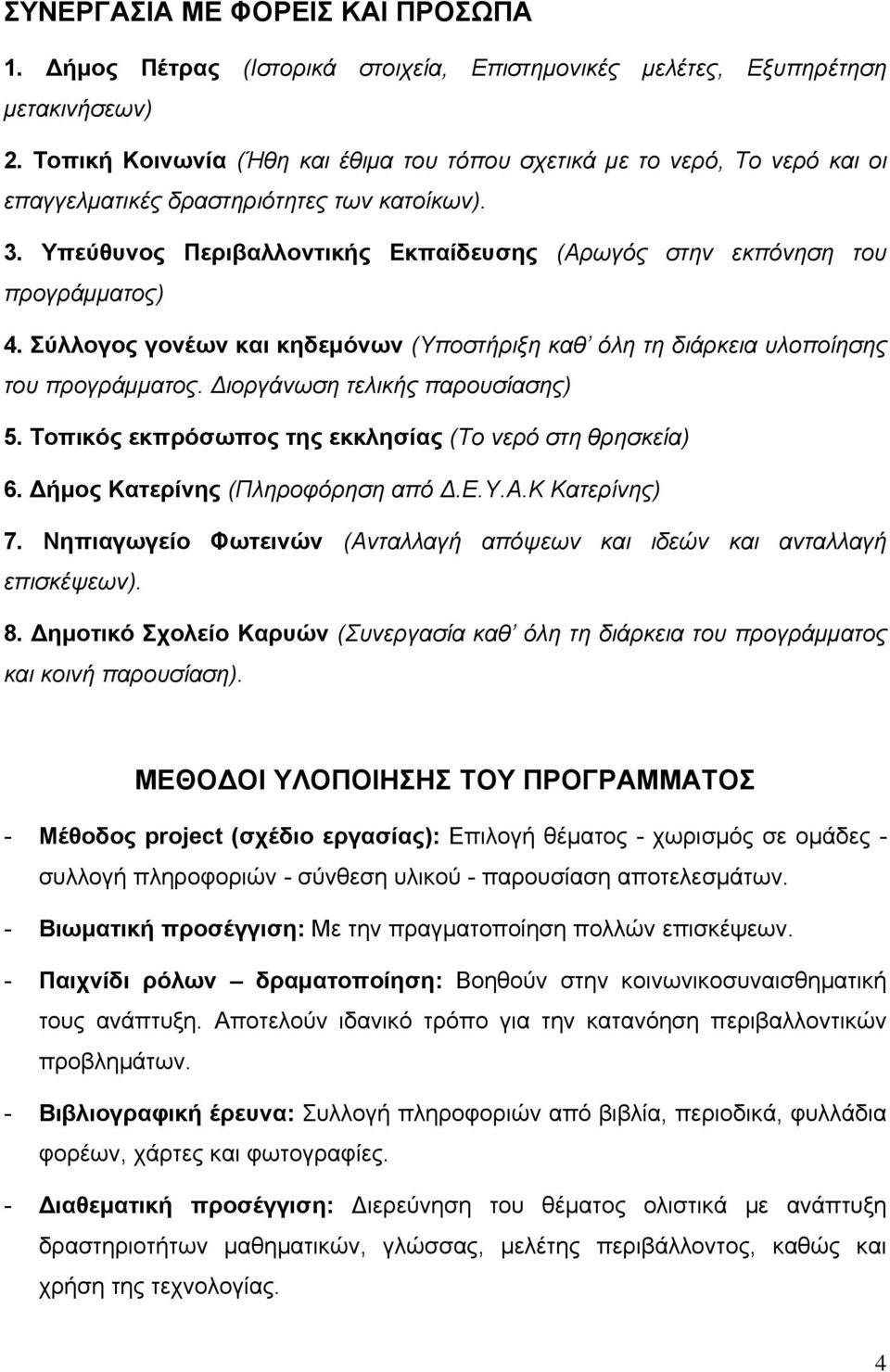 Υπεύθυνος Περιβαλλοντικής Εκπαίδευσης (Αρωγός στην εκπόνηση του προγράμματος) 4. Σύλλογος γονέων και κηδεμόνων (Υποστήριξη καθ όλη τη διάρκεια υλοποίησης του προγράμματος.