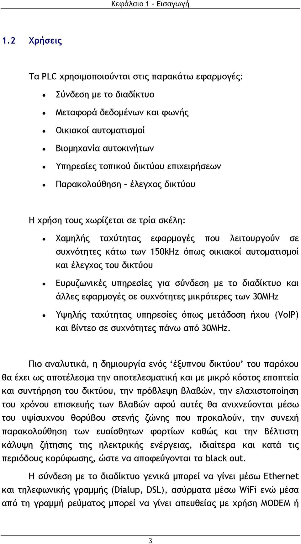 Παρακολούθηση έλεγχος δικτύου Η χρήση τους χωρίζεται σε τρία σκέλη: Χαμηλής ταχύτητας εφαρμογές που λειτουργούν σε συχνότητες κάτω των 150kHz όπως οικιακοί αυτοματισμοί και έλεγχος του δικτύου