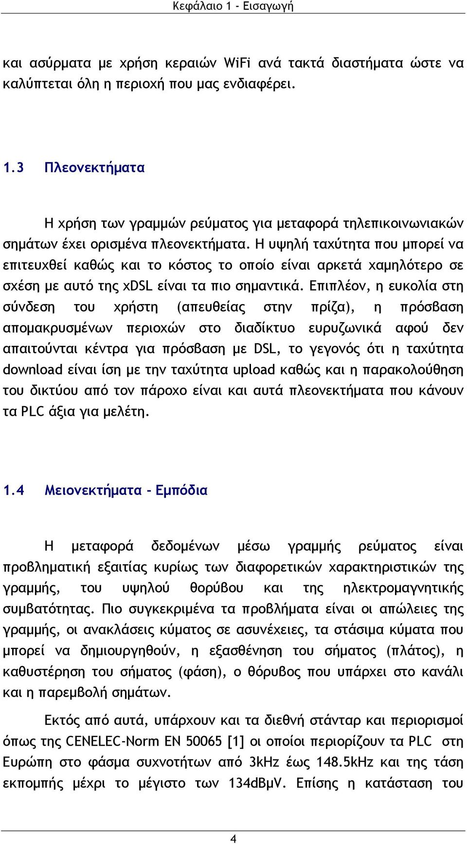 Επιπλέον, η ευκολία στη σύνδεση του χρήστη (απευθείας στην πρίζα), η πρόσβαση απομακρυσμένων περιοχών στο διαδίκτυο ευρυζωνικά αφού δεν απαιτούνται κέντρα για πρόσβαση με DSL, το γεγονός ότι η